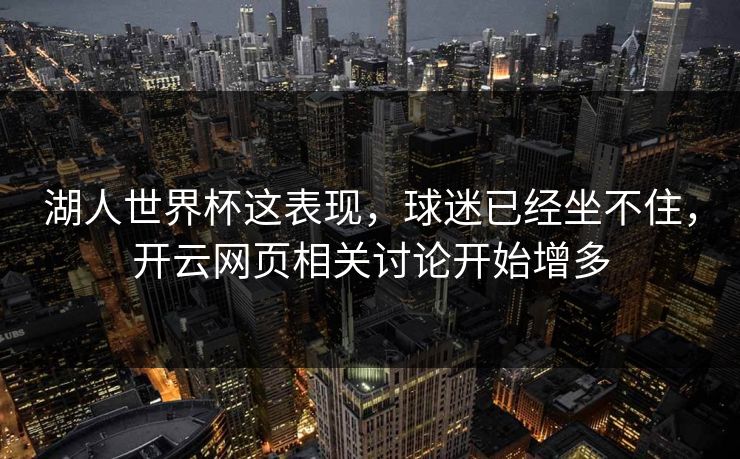 湖人世界杯这表现，球迷已经坐不住，开云网页相关讨论开始增多