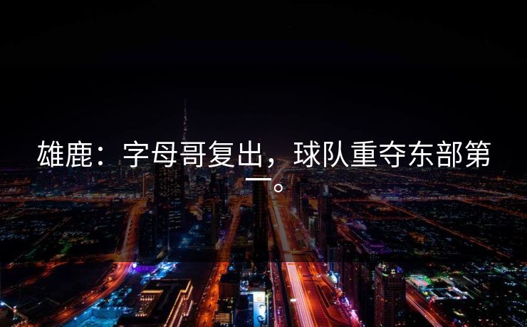 雄鹿：字母哥复出，球队重夺东部第一。
