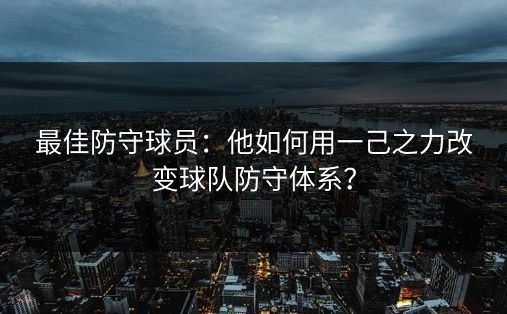 最佳防守球员：他如何用一己之力改变球队防守体系？