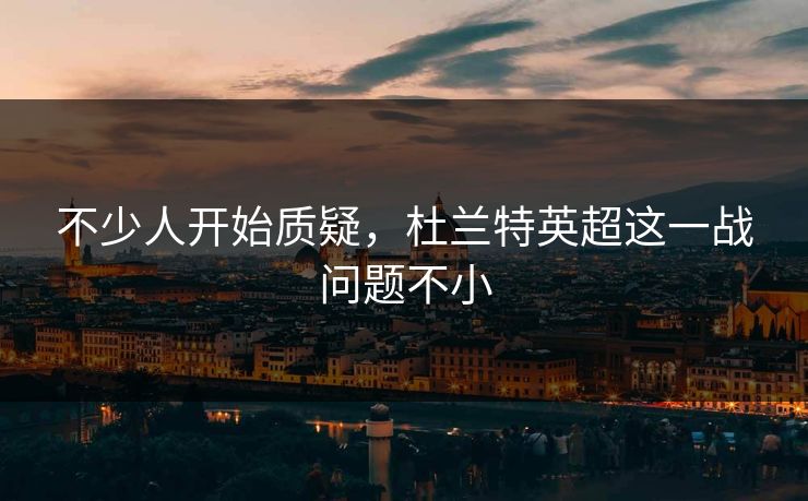 不少人开始质疑，杜兰特英超这一战问题不小