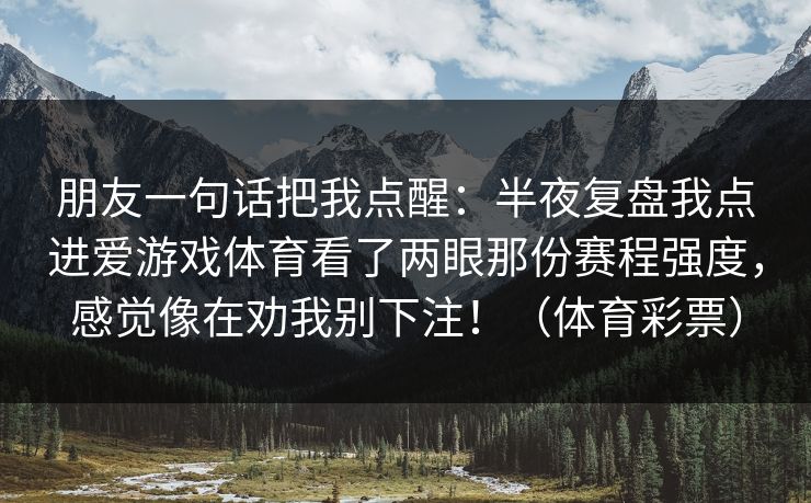 朋友一句话把我点醒：半夜复盘我点进爱游戏体育看了两眼那份赛程强度，感觉像在劝我别下注！（体育彩票）