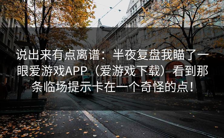 说出来有点离谱：半夜复盘我瞄了一眼爱游戏APP（爱游戏下载）看到那条临场提示卡在一个奇怪的点！
