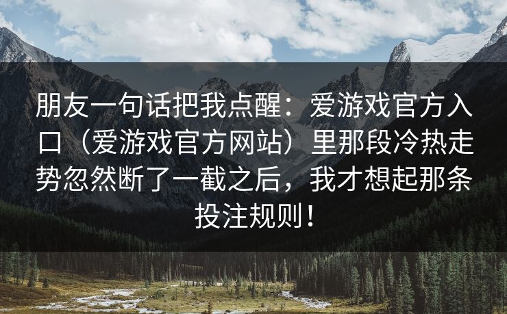 朋友一句话把我点醒：爱游戏官方入口（爱游戏官方网站）里那段冷热走势忽然断了一截之后，我才想起那条投注规则！