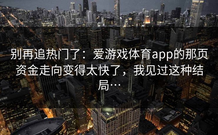 别再追热门了：爱游戏体育app的那页资金走向变得太快了，我见过这种结局…