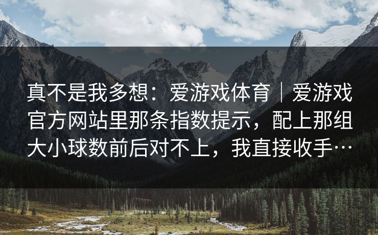 真不是我多想：爱游戏体育｜爱游戏官方网站里那条指数提示，配上那组大小球数前后对不上，我直接收手…