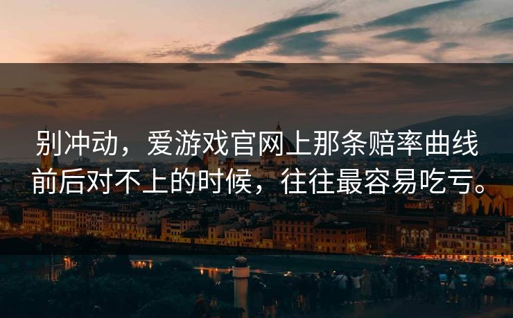 别冲动，爱游戏官网上那条赔率曲线前后对不上的时候，往往最容易吃亏。
