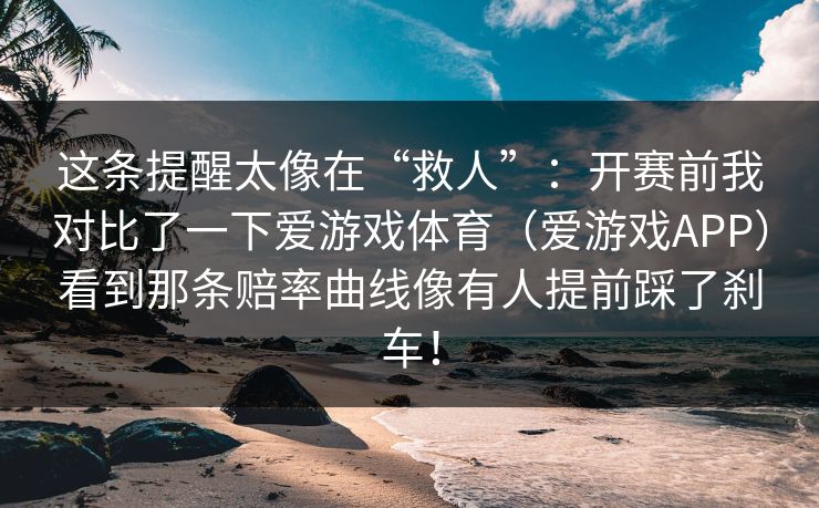 这条提醒太像在“救人”：开赛前我对比了一下爱游戏体育（爱游戏APP）看到那条赔率曲线像有人提前踩了刹车！