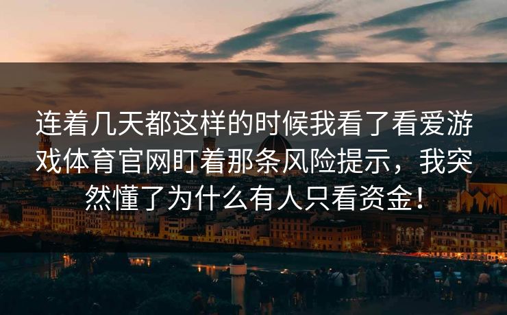 连着几天都这样的时候我看了看爱游戏体育官网盯着那条风险提示，我突然懂了为什么有人只看资金！