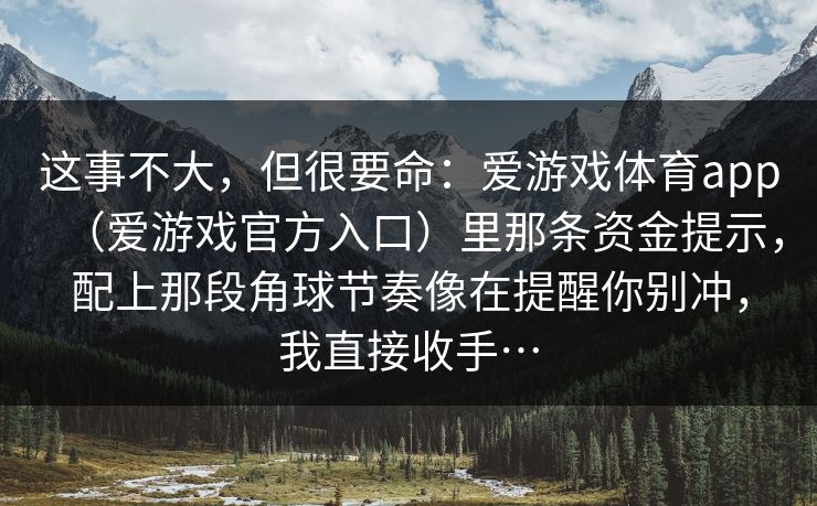 这事不大，但很要命：爱游戏体育app（爱游戏官方入口）里那条资金提示，配上那段角球节奏像在提醒你别冲，我直接收手…