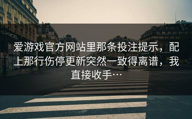 爱游戏官方网站里那条投注提示，配上那行伤停更新突然一致得离谱，我直接收手…