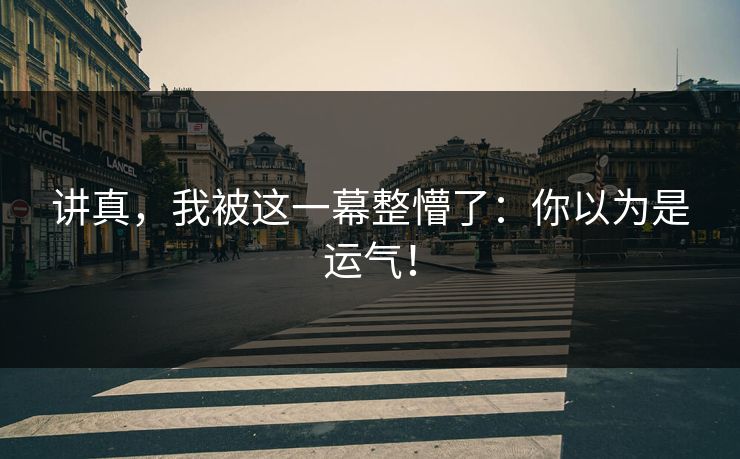 讲真，我被这一幕整懵了：你以为是运气！