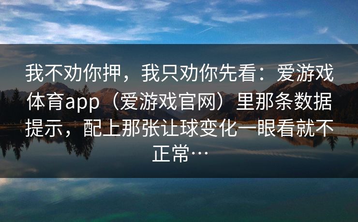我不劝你押，我只劝你先看：爱游戏体育app（爱游戏官网）里那条数据提示，配上那张让球变化一眼看就不正常…