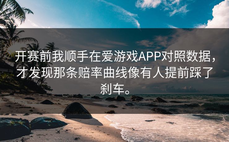 开赛前我顺手在爱游戏APP对照数据，才发现那条赔率曲线像有人提前踩了刹车。