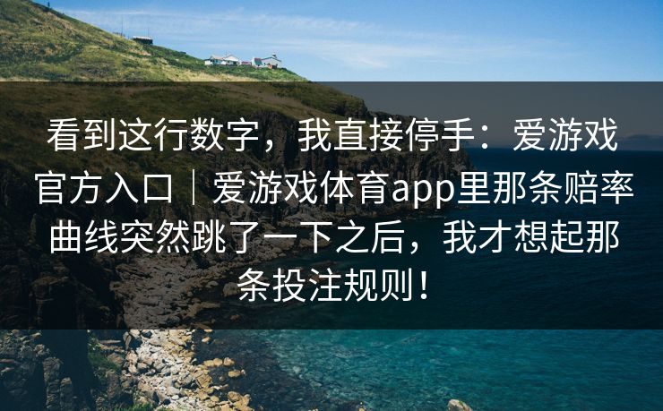 看到这行数字，我直接停手：爱游戏官方入口｜爱游戏体育app里那条赔率曲线突然跳了一下之后，我才想起那条投注规则！