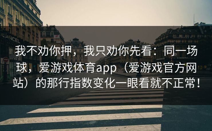 我不劝你押，我只劝你先看：同一场球，爱游戏体育app（爱游戏官方网站）的那行指数变化一眼看就不正常！