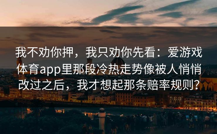 我不劝你押，我只劝你先看：爱游戏体育app里那段冷热走势像被人悄悄改过之后，我才想起那条赔率规则？