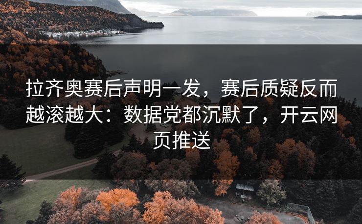 拉齐奥赛后声明一发，赛后质疑反而越滚越大：数据党都沉默了，开云网页推送