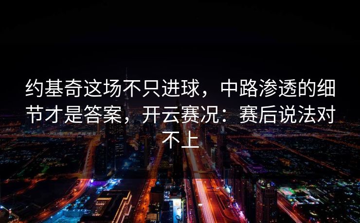 约基奇这场不只进球，中路渗透的细节才是答案，开云赛况：赛后说法对不上