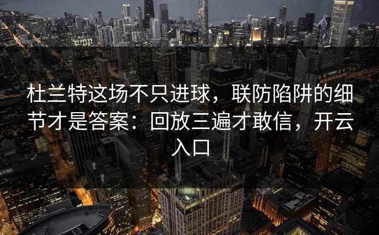 杜兰特这场不只进球，联防陷阱的细节才是答案：回放三遍才敢信，开云入口
