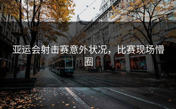 亚运会射击赛意外状况，比赛现场懵圈