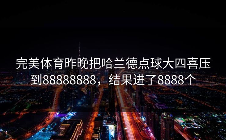 完美体育昨晚把哈兰德点球大四喜压到88888888，结果进了8888个