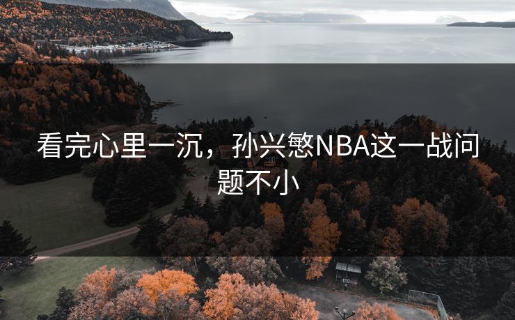 看完心里一沉，孙兴慜NBA这一战问题不小