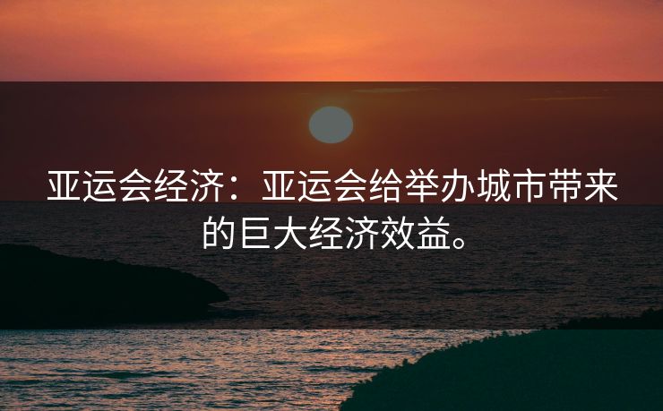 亚运会经济：亚运会给举办城市带来的巨大经济效益。