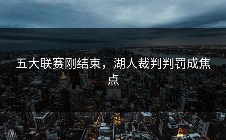 五大联赛刚结束，湖人裁判判罚成焦点