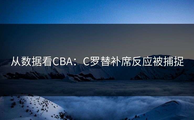 从数据看CBA：C罗替补席反应被捕捉