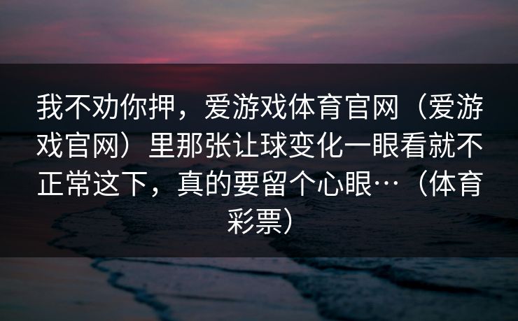 我不劝你押，爱游戏体育官网（爱游戏官网）里那张让球变化一眼看就不正常这下，真的要留个心眼…（体育彩票）