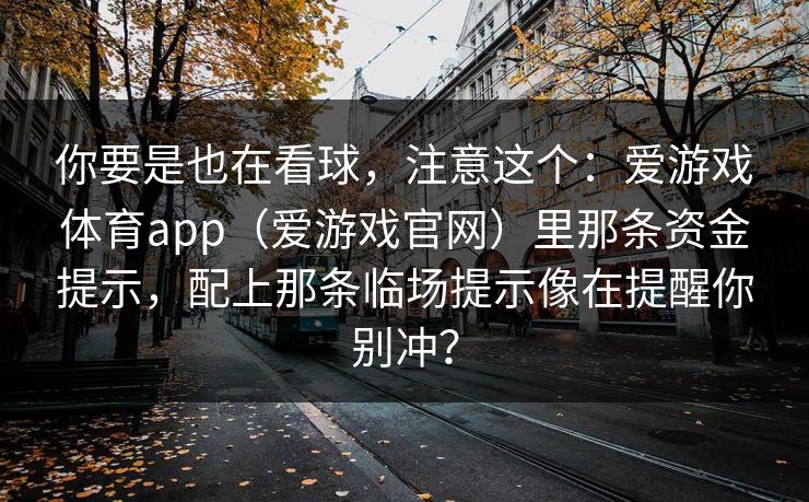 你要是也在看球，注意这个：爱游戏体育app（爱游戏官网）里那条资金提示，配上那条临场提示像在提醒你别冲？